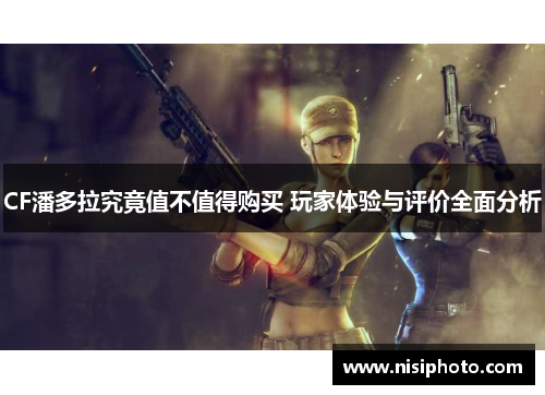 CF潘多拉究竟值不值得购买 玩家体验与评价全面分析