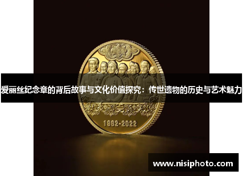 爱丽丝纪念章的背后故事与文化价值探究：传世遗物的历史与艺术魅力